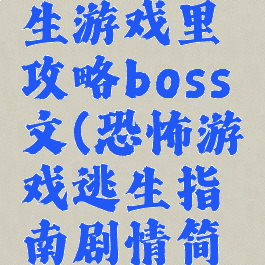在恐怖逃生游戏里攻略boss文(恐怖游戏逃生指南剧情简介)