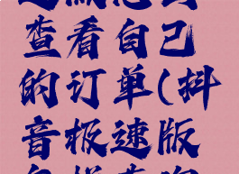 在抖音极速版怎么查看自己的订单(抖音极速版怎样查询订单)