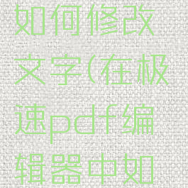 在极速pdf编辑器中如何修改文字(在极速pdf编辑器中如何修改文字内容)