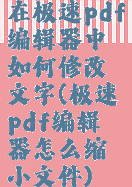 在极速pdf编辑器中如何修改文字(极速pdf编辑器怎么缩小文件)