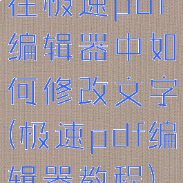 在极速pdf编辑器中如何修改文字(极速pdf编辑器教程)