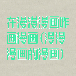 在漫漫漫画咋画漫画(漫漫漫画的漫画)