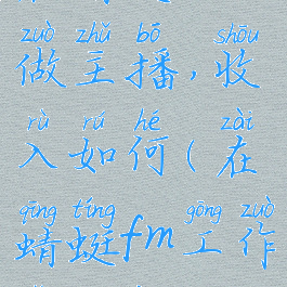 在蜻蜓fm做主播,收入如何(在蜻蜓fm工作怎么样)