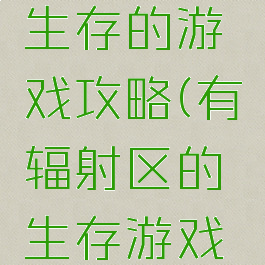 在辐射中生存的游戏攻略(有辐射区的生存游戏叫什么)