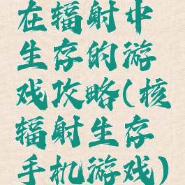 在辐射中生存的游戏攻略(核辐射生存手机游戏)