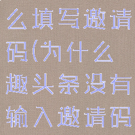 在趣头条怎么填写邀请码(为什么趣头条没有输入邀请码的地方)