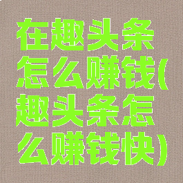 在趣头条怎么赚钱(趣头条怎么赚钱快)