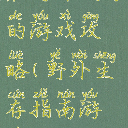 在野外生存的游戏攻略(野外生存指南游戏)