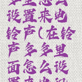 在铃声多多里怎么设置来电铃声(在铃声多多里面怎么设置来电视频)