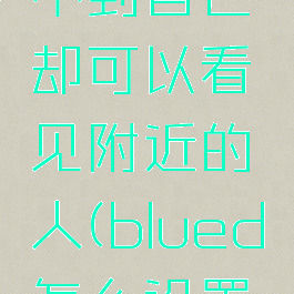 在blued里面怎么让别人找不到自己却可以看见附近的人(blued怎么设置别人看不出来你关注了谁)