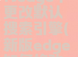 在microsoftedge中更改默认搜索引擎(新版edge如何修改默认搜索)