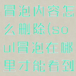 在soul上冒泡内容怎么删除(soul冒泡在哪里才能看到)