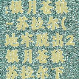 地牢脱出2:银月苍狼-苏拉尔(地牢脱出2银月苍狼苏拉尔下载)