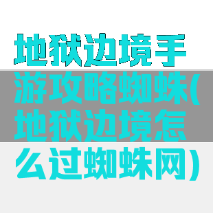 地狱边境手游攻略蜘蛛(地狱边境怎么过蜘蛛网)