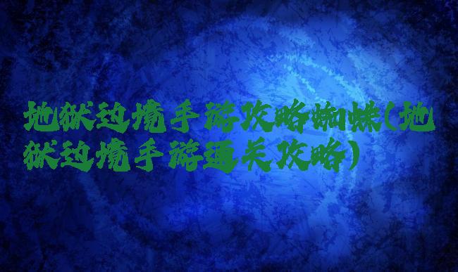 地狱边境手游攻略蜘蛛(地狱边境手游通关攻略)