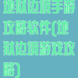 地狱边境手游攻略软件(地狱边境游戏攻略)