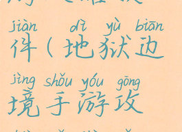 地狱边境手游攻略软件(地狱边境手游攻略软件有哪些)