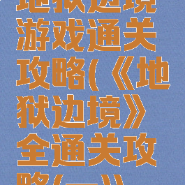 地狱边境游戏通关攻略(《地狱边境》全通关攻略(一))