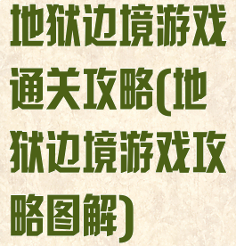 地狱边境游戏通关攻略(地狱边境游戏攻略图解)