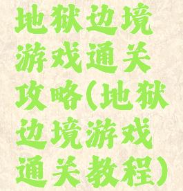 地狱边境游戏通关攻略(地狱边境游戏通关教程)