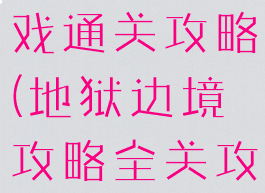地狱边境游戏通关攻略(地狱边境攻略全关攻略)