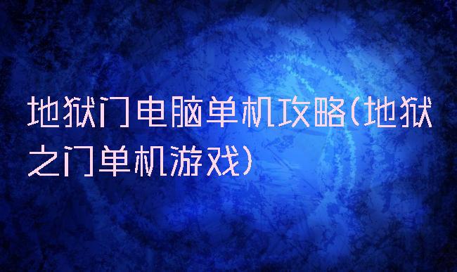 地狱门电脑单机攻略(地狱之门单机游戏)
