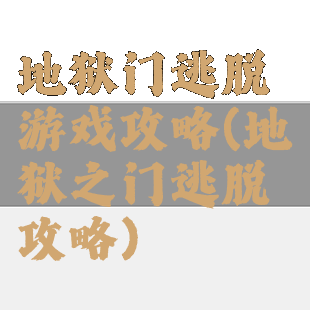 地狱门逃脱游戏攻略(地狱之门逃脱攻略)