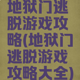 地狱门逃脱游戏攻略(地狱门逃脱游戏攻略大全)