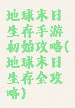 地球末日生存手游初始攻略(地球末日生存全攻略)