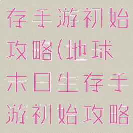 地球末日生存手游初始攻略(地球末日生存手游初始攻略视频)
