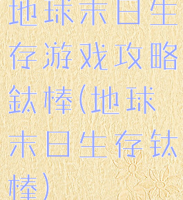地球末日生存游戏攻略鈦棒(地球末日生存钛棒)