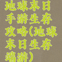 地球末日手游生存攻略(地球末日生存端游)