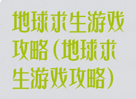 地球求生游戏攻略(地球求生游戏攻略)