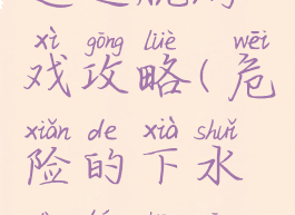 地下下水道逃脱游戏攻略(危险的下水道逃生攻略)
