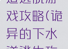 地下下水道逃脱游戏攻略(诡异的下水道逃生攻略)