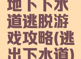 地下下水道逃脱游戏攻略(逃出下水道)