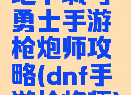 地下城与勇士手游枪炮师攻略(dnf手游枪炮师)