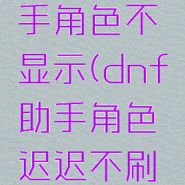 地下城助手角色不显示(dnf助手角色迟迟不刷新)
