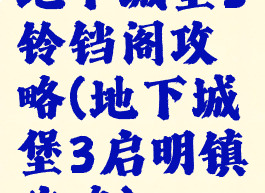 地下城堡3铃铛阁攻略(地下城堡3启明镇攻略)