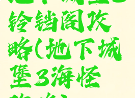 地下城堡3铃铛阁攻略(地下城堡3海怪岬攻略)