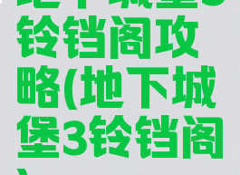 地下城堡3铃铛阁攻略(地下城堡3铃铛阁)