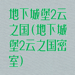 地下城堡2云之国(地下城堡2云之国密室)