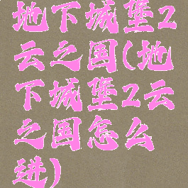 地下城堡2云之国(地下城堡2云之国怎么进)