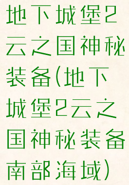 地下城堡2云之国神秘装备(地下城堡2云之国神秘装备南部海域)