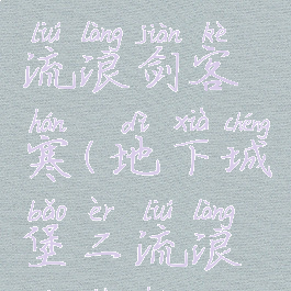 地下城堡2流浪剑客寒(地下城堡二流浪剑客寒)