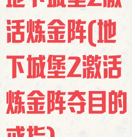 地下城堡2激活炼金阵(地下城堡2激活炼金阵夺目的戒指)