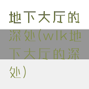 地下大厅的深处(wlk地下大厅的深处)