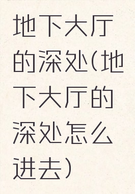 地下大厅的深处(地下大厅的深处怎么进去)