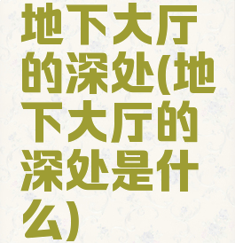 地下大厅的深处(地下大厅的深处是什么)