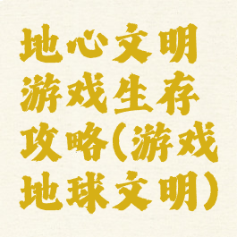 地心文明游戏生存攻略(游戏地球文明)